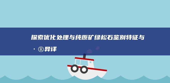 探索优化处理与纯原矿绿松石：鉴别特征与差异详解