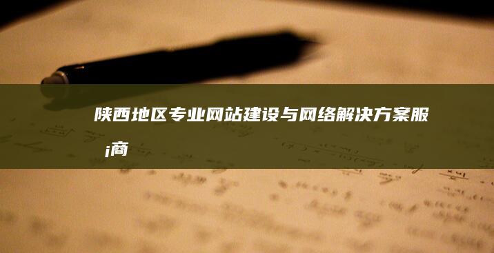 陕西地区专业网站建设与网络解决方案服务商